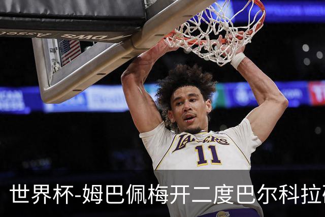世界杯-姆巴佩梅开二度巴尔科拉破门 法国3-1塞内加尔