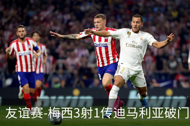 友谊赛-梅西3射1传迪马利亚破门 阿根廷7-0胜