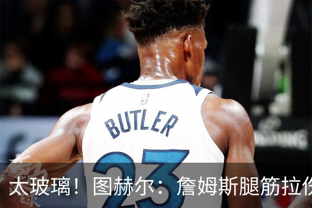 太玻璃！图赫尔：詹姆斯腿筋拉伤无法出战巴拿马 争取32强赛复出