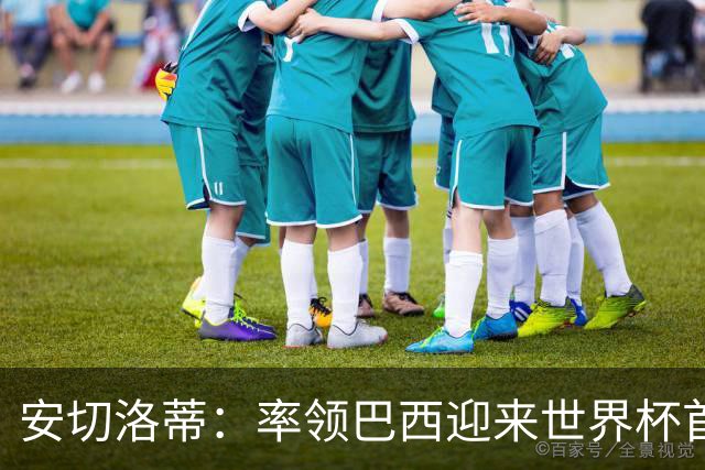 安切洛蒂：率领巴西迎来世界杯首战 既是责任也是荣光