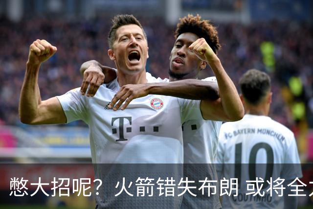 憋大招呢？火箭错失布朗 或将全力追逐欧文
