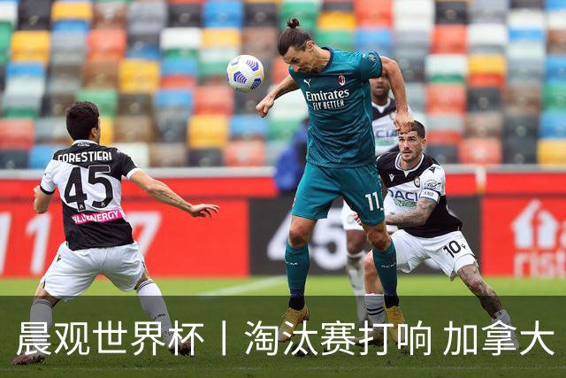 晨观世界杯丨淘汰赛打响 加拿大“绝杀”首进16强