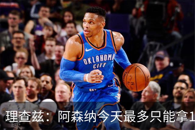 理查兹：阿森纳今天最多只能拿1分