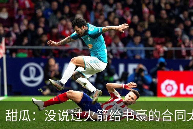 甜瓜：没说过火箭给书豪的合同太离谱 离谱的是从500万跳到1500万