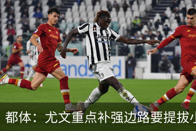 都体：尤文重点补强边路要提拔小将，有意斯彭斯、鲁杰里、明格萨