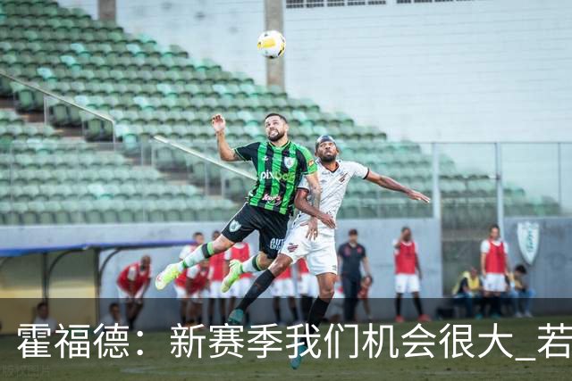 霍福德：新赛季我们机会很大 若保持健康会很有竞争力