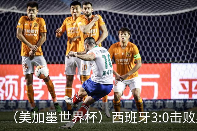 （美加墨世界杯）西班牙3:0击败奥地利 本届世界杯保持零失球