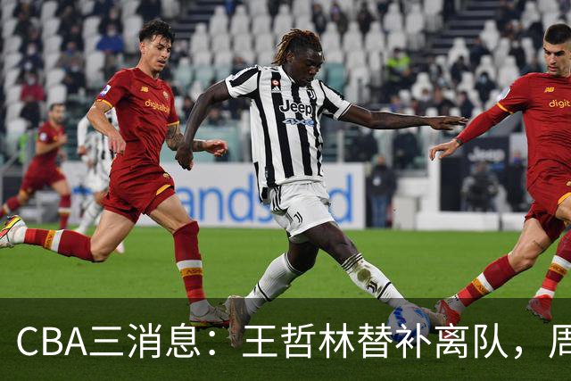 CBA三消息：王哲林替补离队，周鹏左右为难，广东给徐杰找接班人